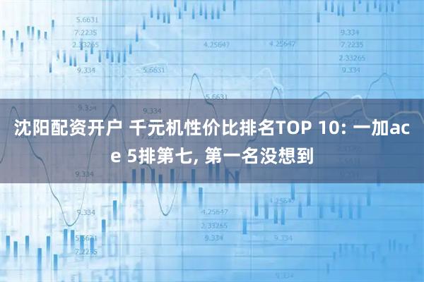 沈阳配资开户 千元机性价比排名TOP 10: 一加ace 5排第七, 第一名没想到