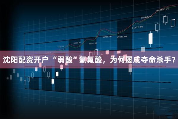 沈阳配资开户 “弱酸”氢氟酸，为何屡成夺命杀手？