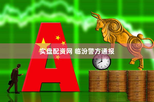 实盘配资网 临汾警方通报