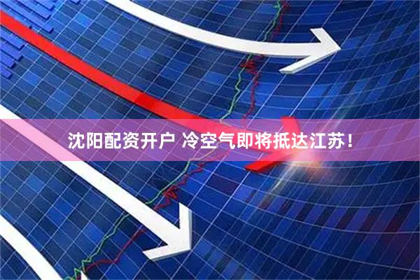 沈阳配资开户 冷空气即将抵达江苏！